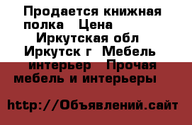 Продается книжная полка › Цена ­ 1 000 - Иркутская обл., Иркутск г. Мебель, интерьер » Прочая мебель и интерьеры   